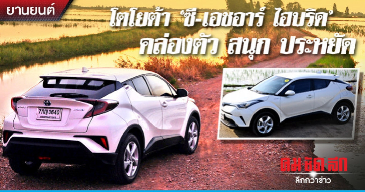 โตโยต้า "ซี-เอชอาร์ ไฮบริด" คล่องตัว สนุก ประหยัด โตโยต้า "ซี-เอชอาร์ ไฮบริด" คล่องตัว สนุก ประหยัด