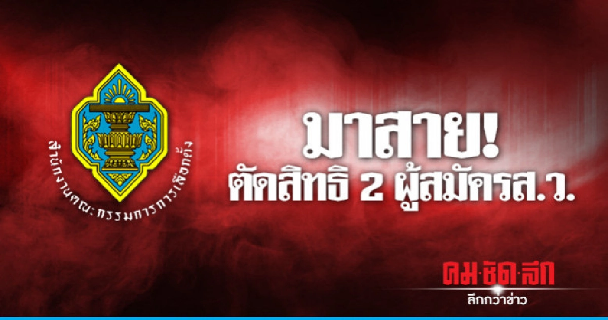 มาสาย ! ตัดสิทธิ 2 ผู้สมัครส.ว.