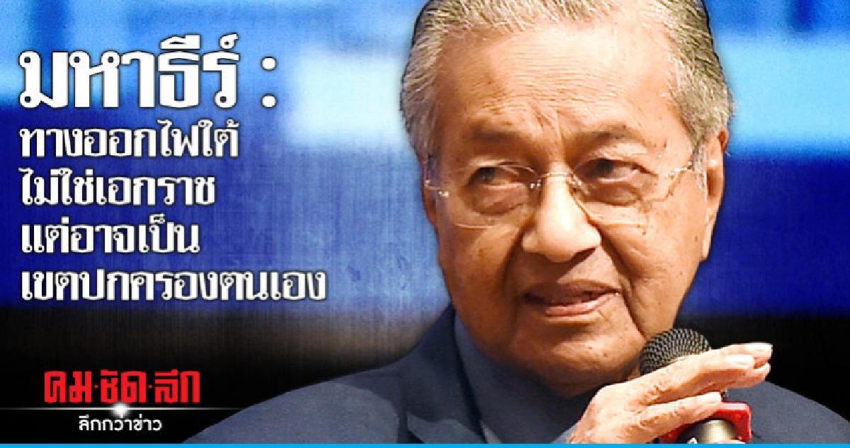 มหาธีร์: ทางออกไฟใต้ไม่ใช่เอกราช แต่อาจเป็นเขตปกครองตนเอง