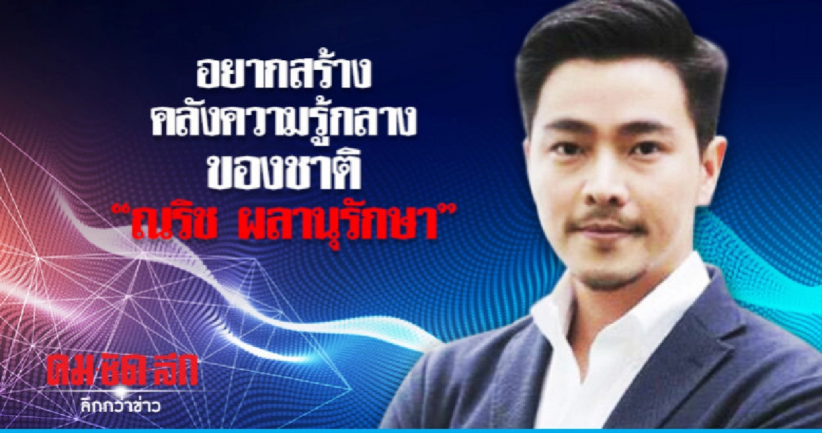 อยากสร้างคลังความรู้กลางของชาติ"ณริช ผลานุรักษา"