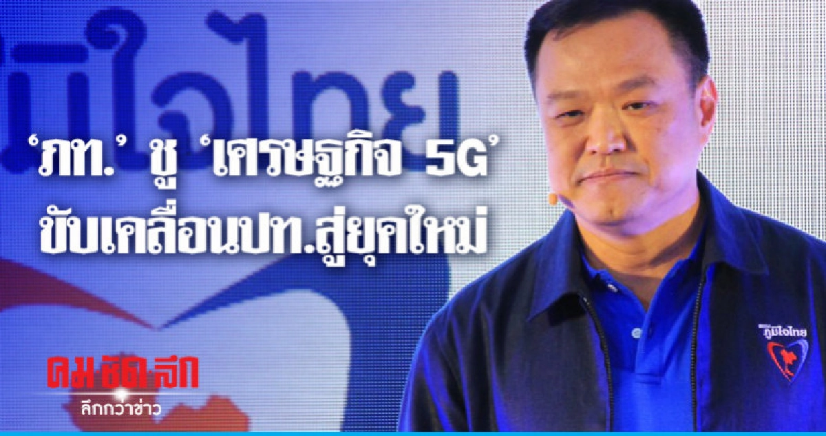 "ภูมิใจไทย" แจง 6 แนวคิดสู่ "เศรษฐกิจ 5G" "ภูมิใจไทย" แจง 6 แนวคิดสู่ "เศรษฐกิจ 5G"