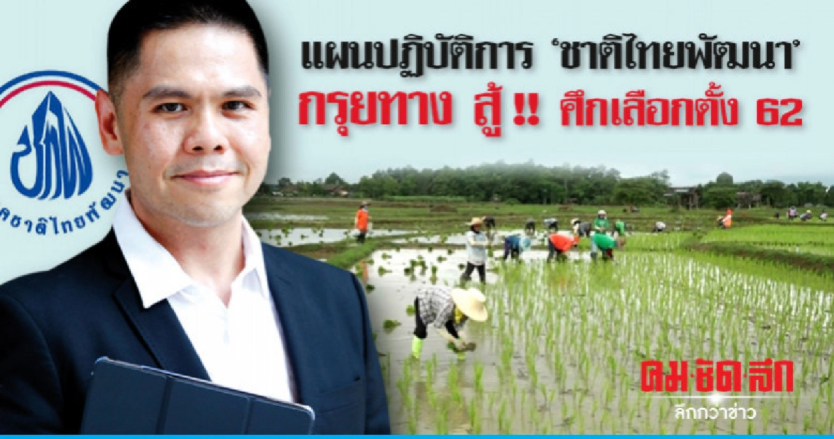 แผนปฏิบัติการ"ชาติไทยพัฒนา"กรุยทาง สู้!!ศึกเลือกตั้ง62 แผนปฏิบัติการ"ชาติไทยพัฒนา"กรุยทาง สู้!!ศึกเลือกตั้ง62
