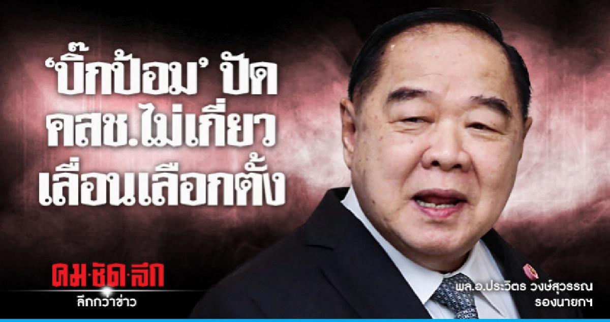 'บิ๊กป้อม'ร้องโอ๊ย!ปัดคสช.ไม่เกี่ยวเลื่อนเลือกตั้ง 