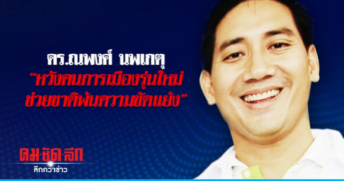 ดร.ณพงศ์ นพเกตุ"หวังคนการเมืองรุ่นใหม่ช่วยชาติพ้นความขัดแย้ง