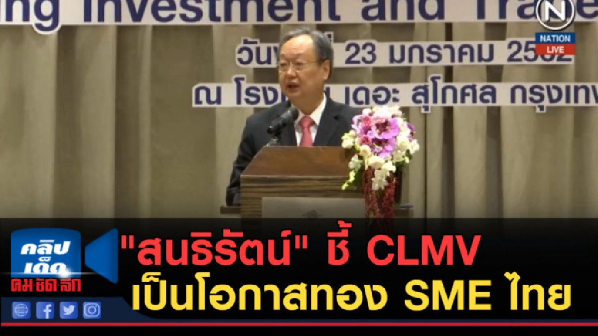 (คลิปข่าว) "สนธิรัตน์" ชี้ CLMV เป็นโอกาสทองของ SME ไทย
