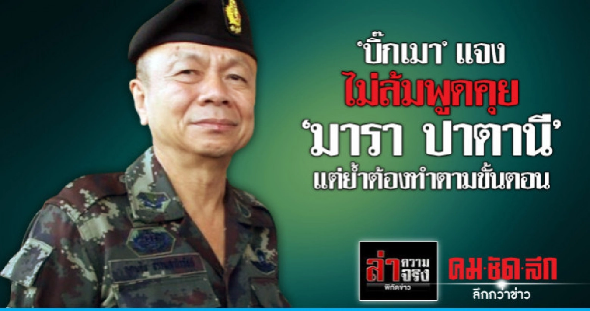 "บิ๊กเมา"แจงไม่ล้มพูดคุย"มารา ปาตานี" แต่ย้ำต้องทำตามขั้นตอน