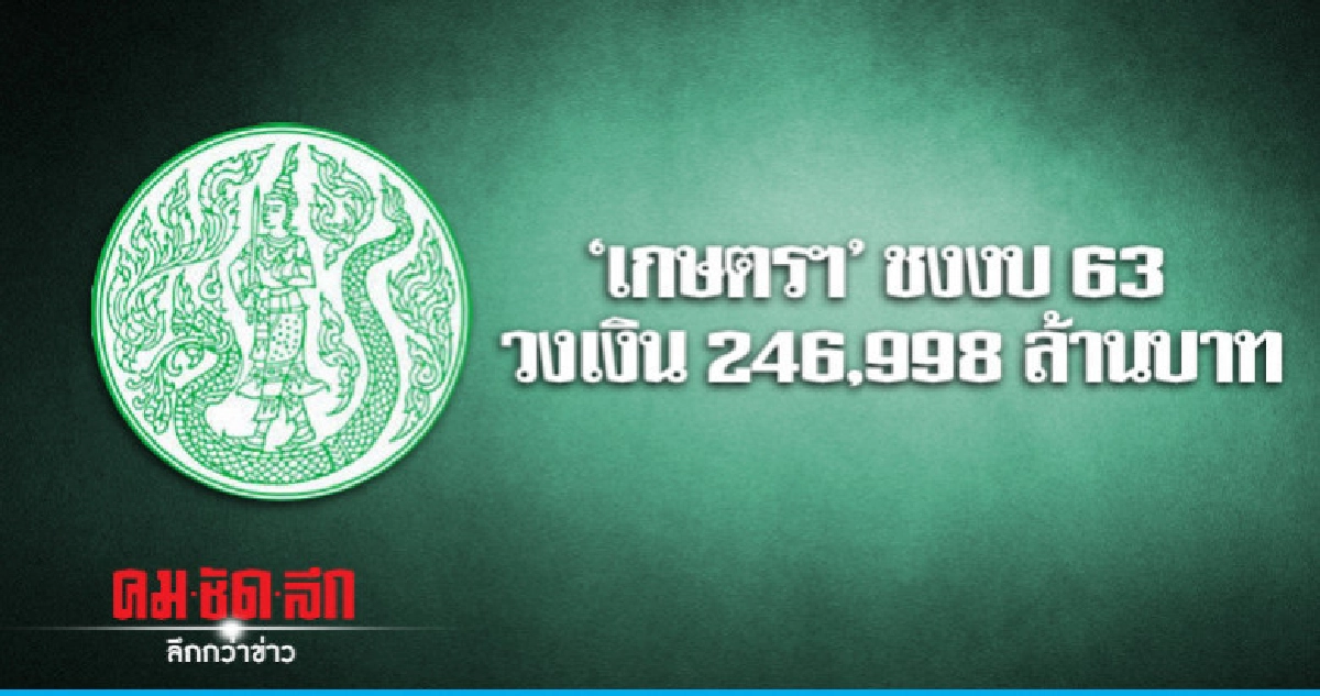 "เกษตรฯ"ชงงบ  63 วงเงิน 246,998 ล้านบาท 