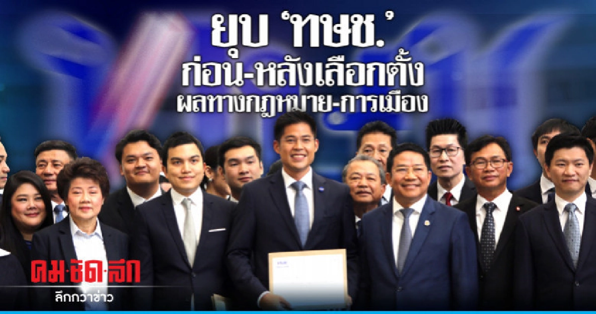 ยุบ 'ทษช.' ก่อน-หลังเลือกตั้ง ผลทางกฎหมาย-การเมือง