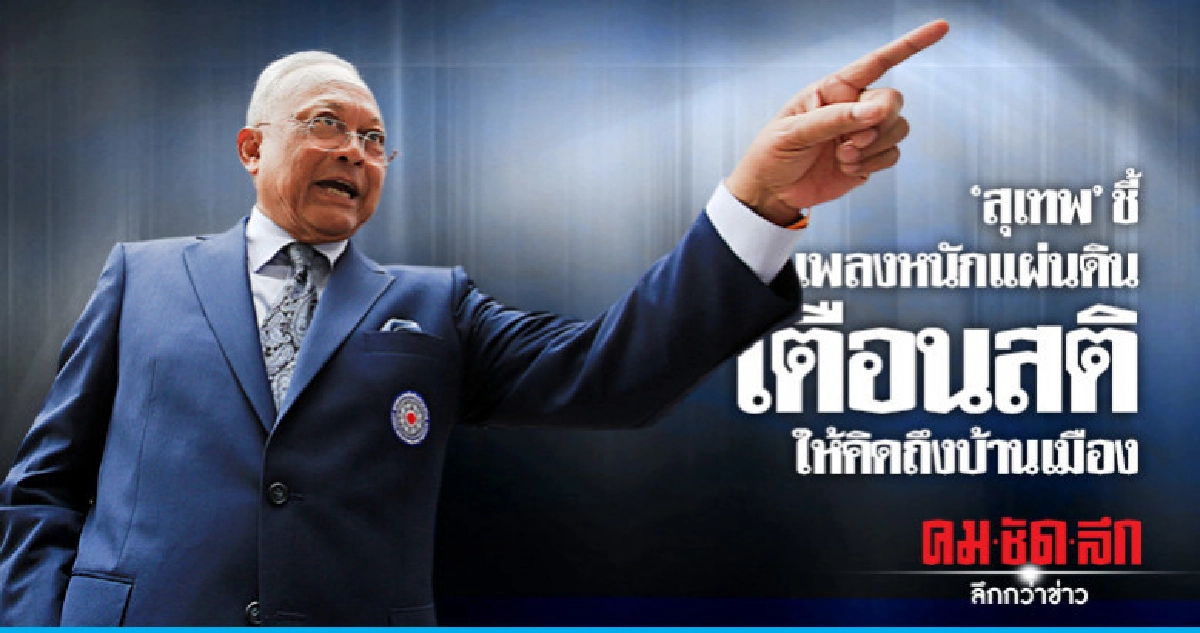 "สุเทพ"ชี้ เพลงหนักแผ่นดิน เตือนสติให้คิดถึงผลกระทบต่อชาติ