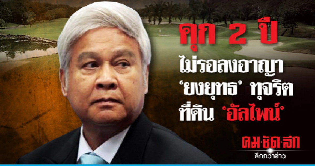 คุก 2 ปี ไม่รอลงอาญา "ยงยุทธ" ทุจริตที่ดินอัลไพน์