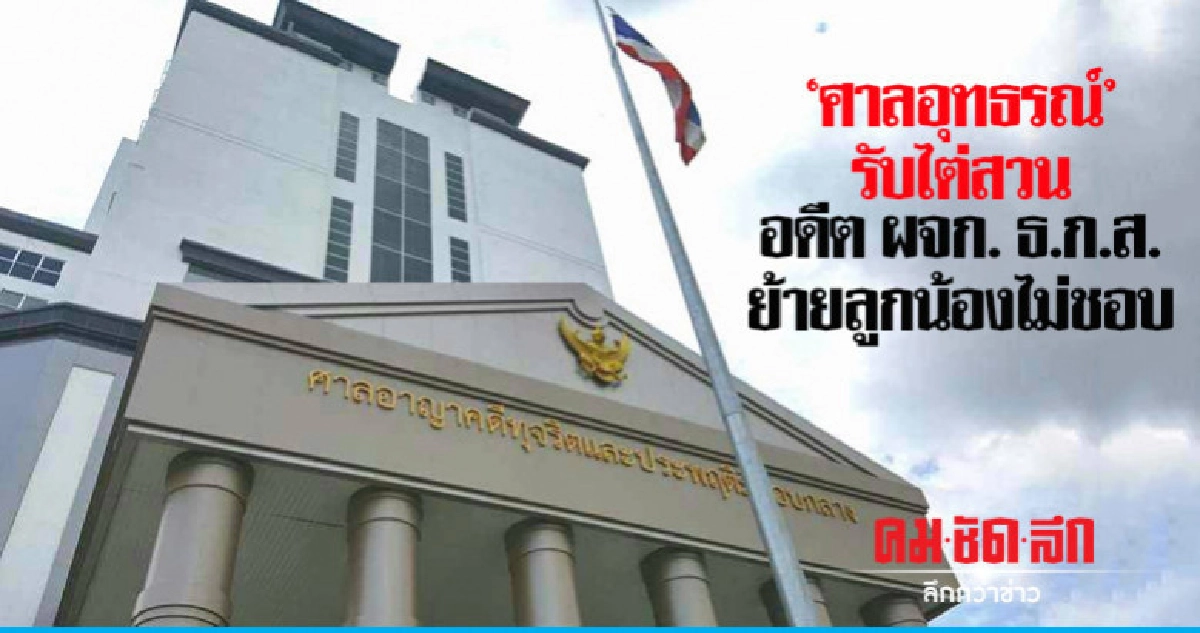"ศาลอุทธรณ์"รับไต่สวนอดีตผจก.ธ.ก.ส.ย้ายลูกน้องไม่ชอบ "ศาลอุทธรณ์"รับไต่สวนอดีตผจก.ธ.ก.ส.ย้ายลูกน้องไม่ชอบ