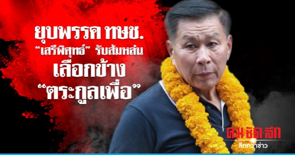 ยุบพรรค ทษช. "เสรีพิศุทธ์" รับส้มหล่น เลือกข้าง"ตระกูลเพื่อ"