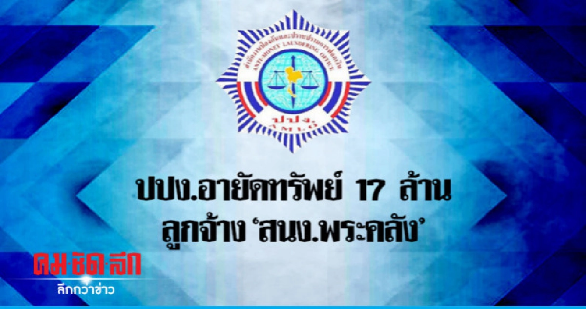 ปปง.อายัดทรัพย์ 17 ล้านลูกจ้างสนง.พระคลัง ปปง.อายัดทรัพย์ 17 ล้านลูกจ้างสนง.พระคลัง