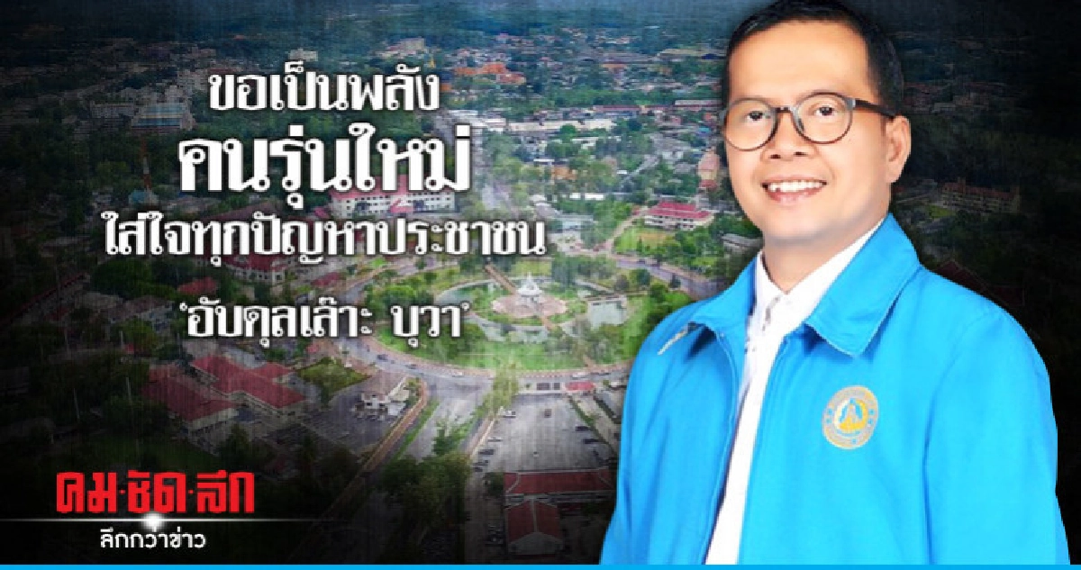 'อับดุลเล๊าะ บุวา'ขอเป็นพลังคนรุ่นใหม่ใส่ใจทุกปัญหาประชาชน