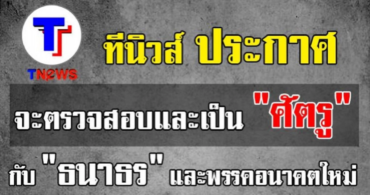 ทีนิวส์​ประกาศ​จะตรวจสอบและเป็น​ "ศัตรู" กับ​​ "ธนาธร​-อนค."