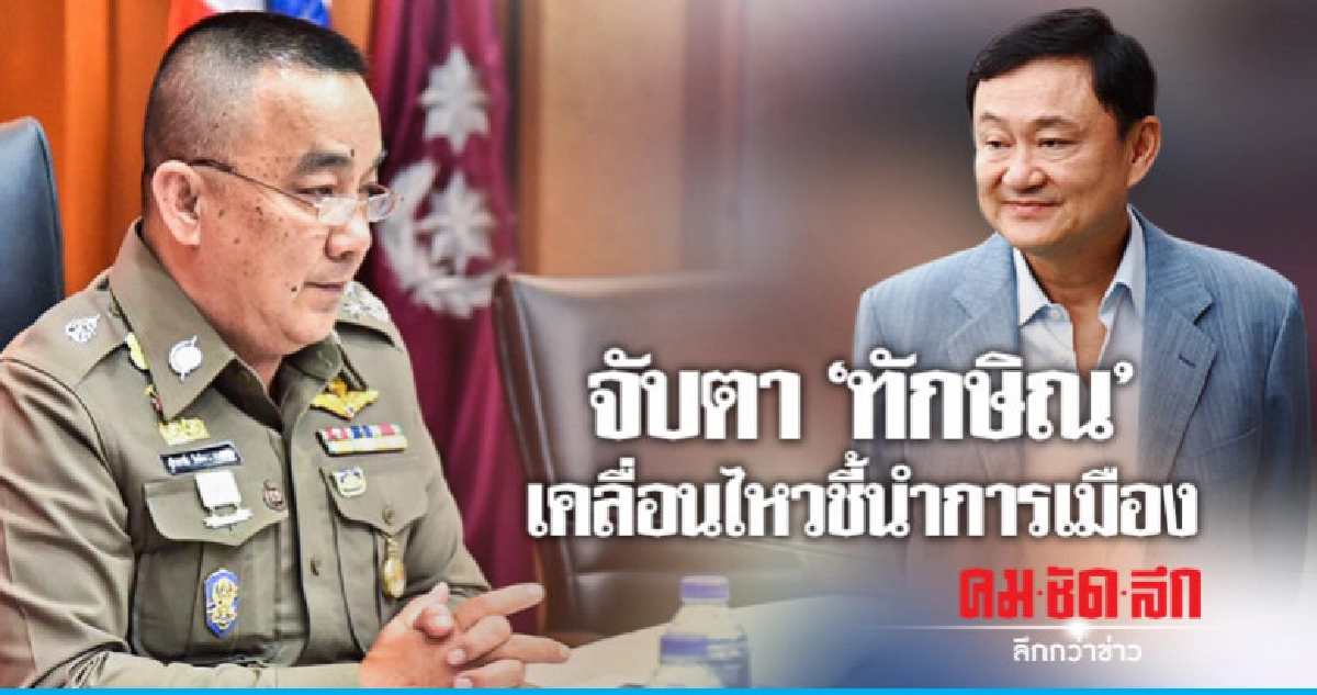 "ศรีวราห์" สั่งจับตา "ทักษิณ" เคลื่อนไหวชี้นำการเมือง