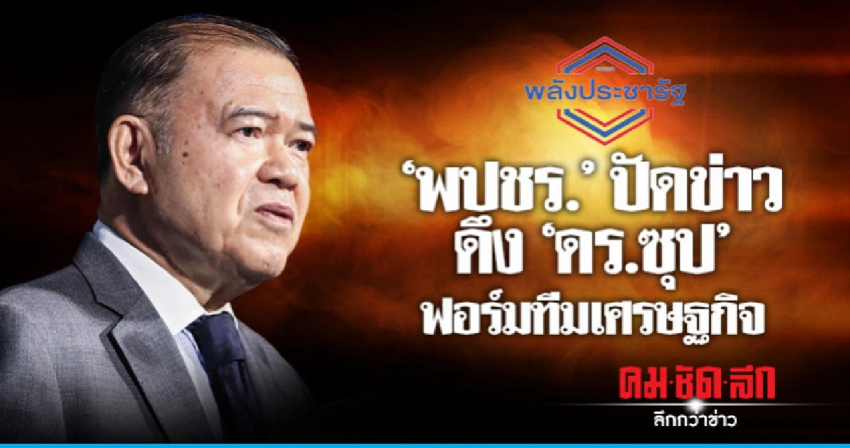 "พลังประชารัฐ" ปัดข่าวดึง "ดร.ซุป" ฟอร์มทีมเศรษฐกิจ รบ.ใหม่ "พลังประชารัฐ" ปัดข่าวดึง "ดร.ซุป" ฟอร์มทีมเศรษฐกิจ รบ.ใหม่