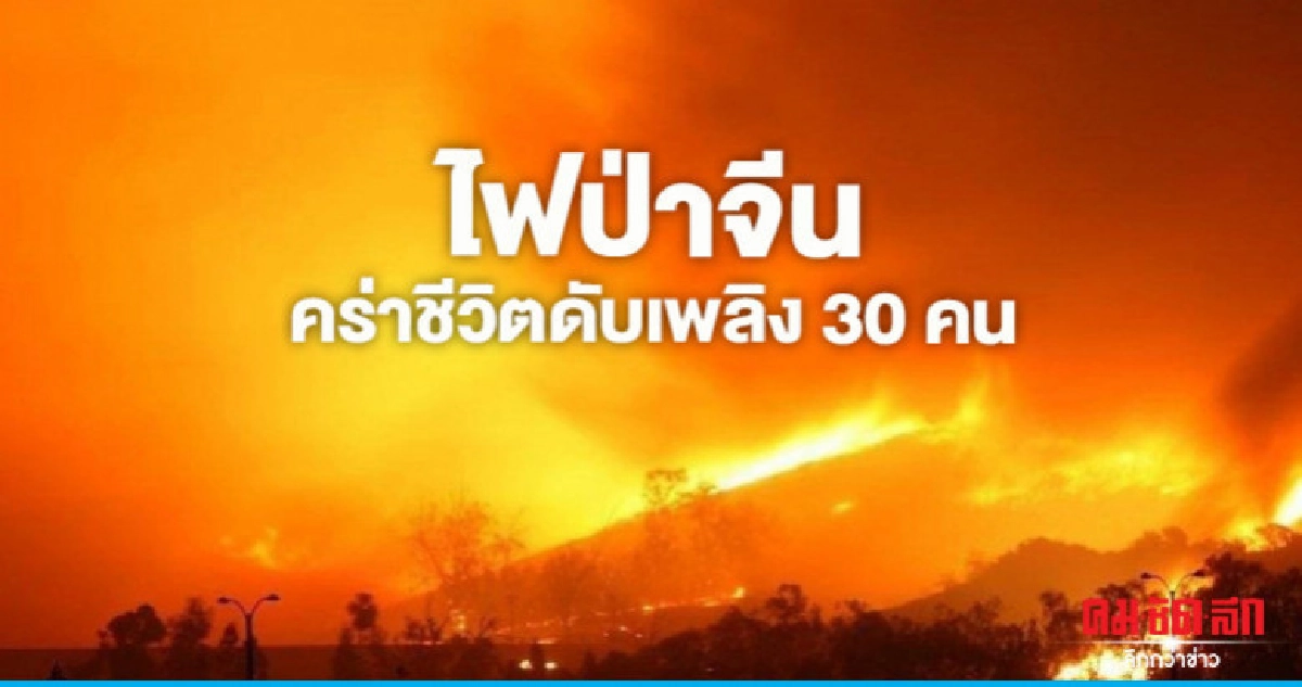 จีนเศร้าลมเปลี่ยนทิศกะทันหันโหมไฟป่าคร่าดับเพลิง 30 คน