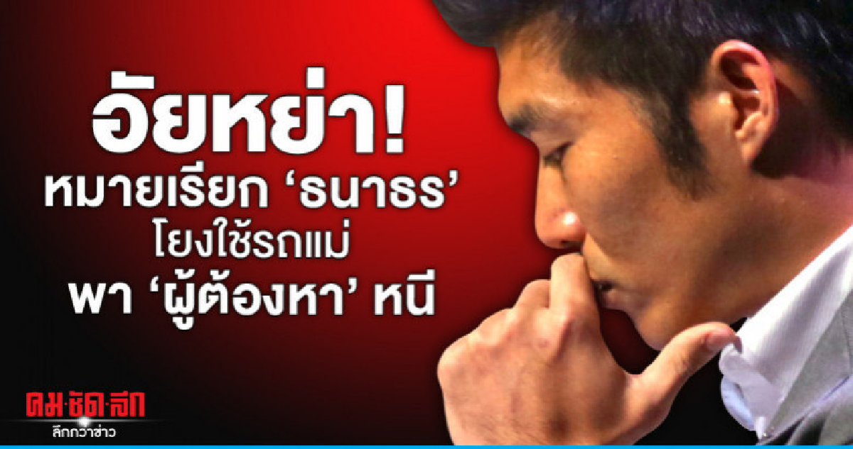 อัยหย่า! หมายเรียก 'ธนาธร' โยงใช้รถแม่พา 'ผู้ต้องหา' หนี อัยหย่า! หมายเรียก 'ธนาธร' โยงใช้รถแม่พา 'ผู้ต้องหา' หนี