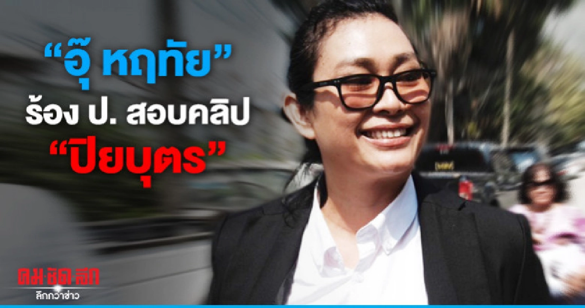 "อุ๊ หฤทัย" ร้องกองปราบฯ สอบคลิป "ปิยบุตร" "อุ๊ หฤทัย" ร้องกองปราบฯ สอบคลิป "ปิยบุตร"