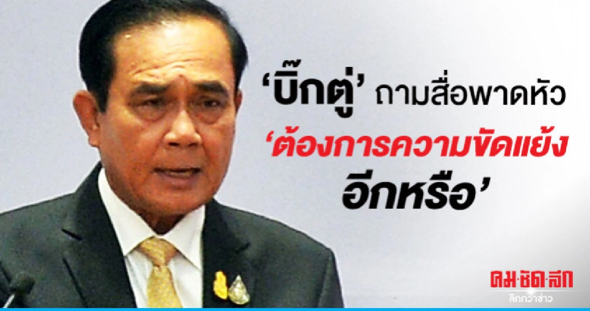 "บิ๊กตู่" ฉุนพาดหัวถามต้องการความขัดแย้งอีกหรือ