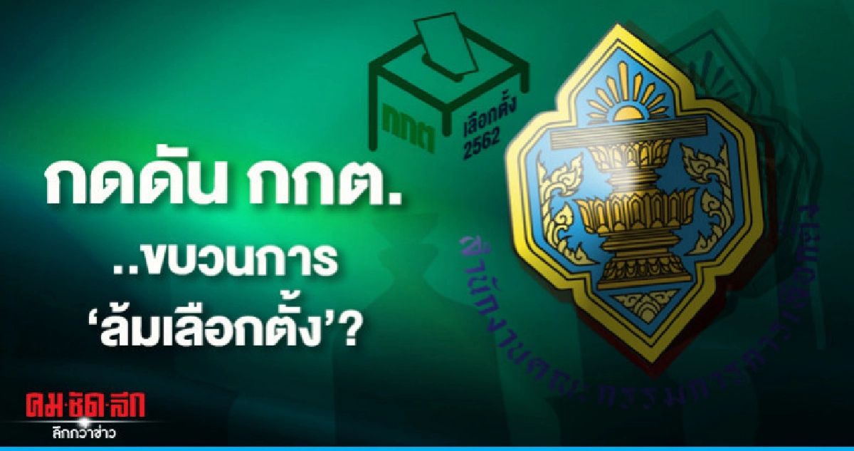 กดดัน กกต. ..ขบวนการ "ล้มเลือกตั้ง"?