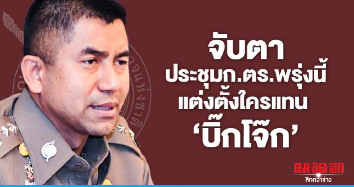จับตาประชุมก.ตร.พรุ่งนี้ แต่งตั้งใครแทน "บิ๊กโจ๊ก"
