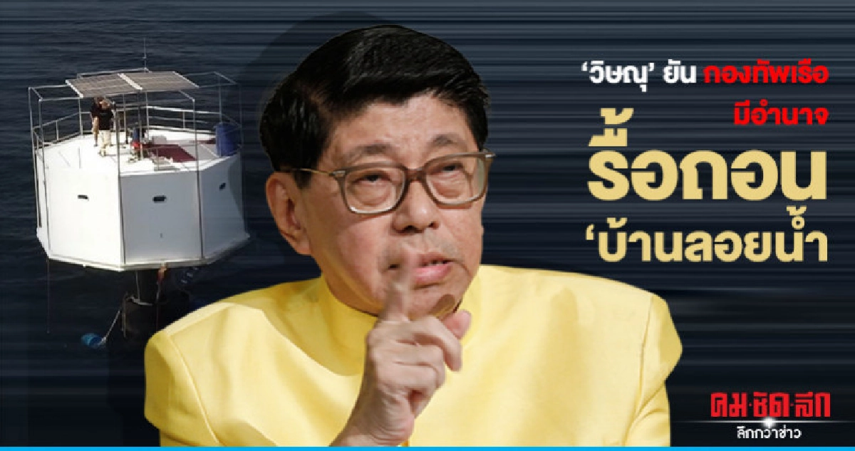 "วิษณุ"ยันกองทัพเรือ มีอำนาจรื้อถอน "บ้านลอยน้ำ"