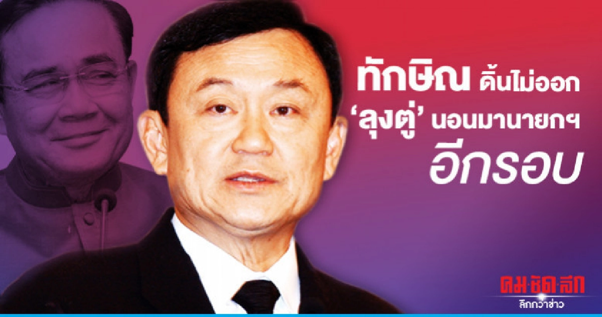 ทักษิณ ดิ้นไม่ออก 'ลุงตู่' นอนมานายกฯ อีกรอบ ทักษิณ ดิ้นไม่ออก 'ลุงตู่' นอนมานายกฯ อีกรอบ