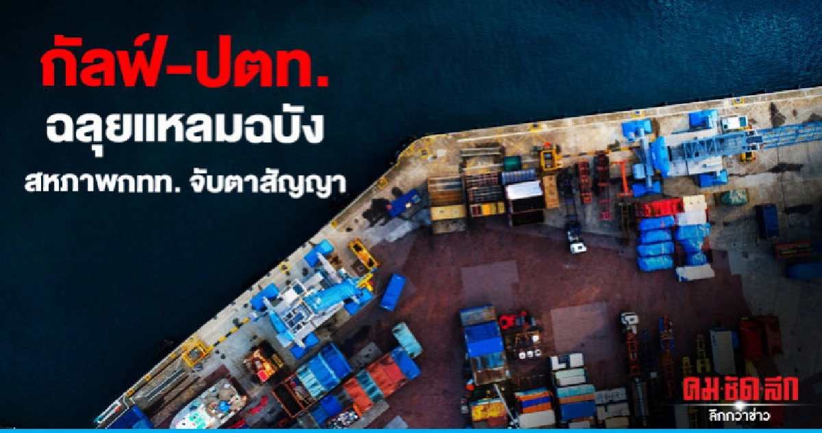 กัลฟ์-ปตท.ฉลุยแหลมฉบังสหภาพกทท.จับตาสัญญา กัลฟ์-ปตท.ฉลุยแหลมฉบังสหภาพกทท.จับตาสัญญา
