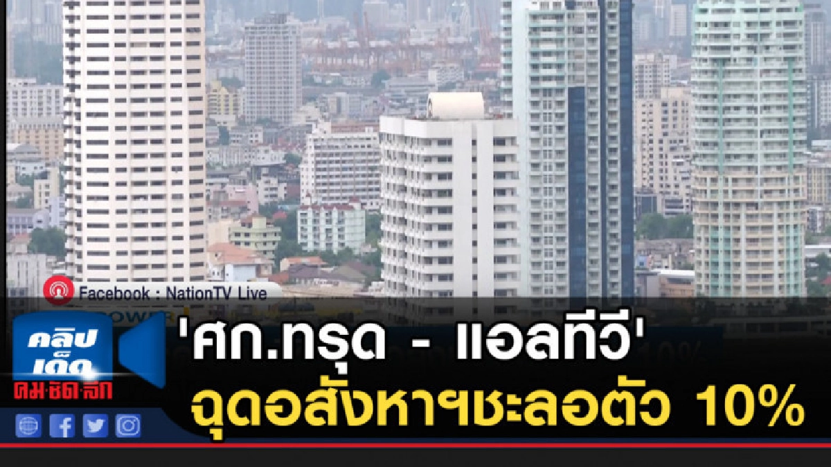 'ศก.ทรุด - แอลทีวี' ฉุดอสังหาฯชะลอตัว 10%