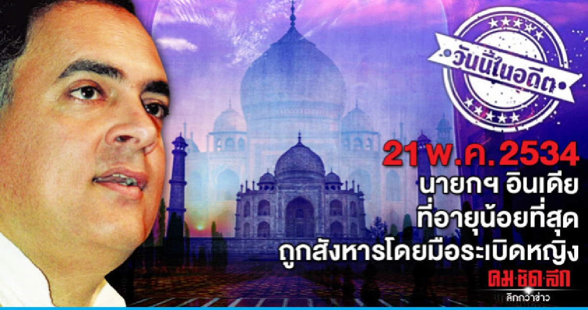 21 พ.ค.2534  นายกฯ อินเดีย ที่อายุน้อยที่สุด  ถูกสังหาร