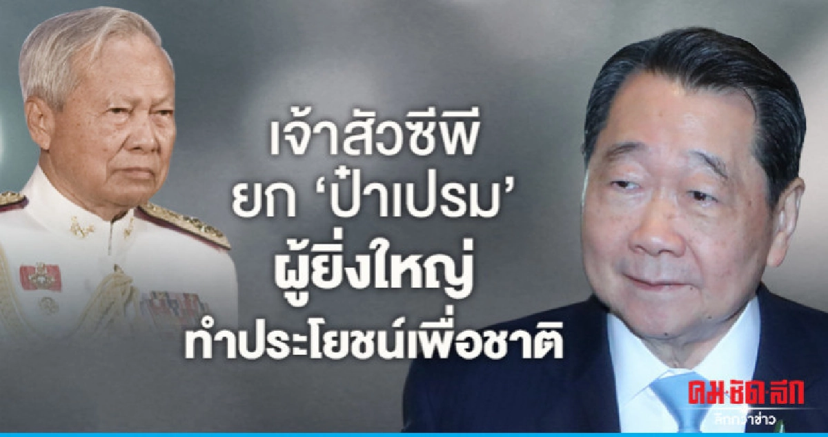 เจ้าสัวซีพียก"ป๋าเปรม"ผู้ยิ่งใหญ่ทำประโยชน์เพื่อชาติ เจ้าสัวซีพียก"ป๋าเปรม"ผู้ยิ่งใหญ่ทำประโยชน์เพื่อชาติ