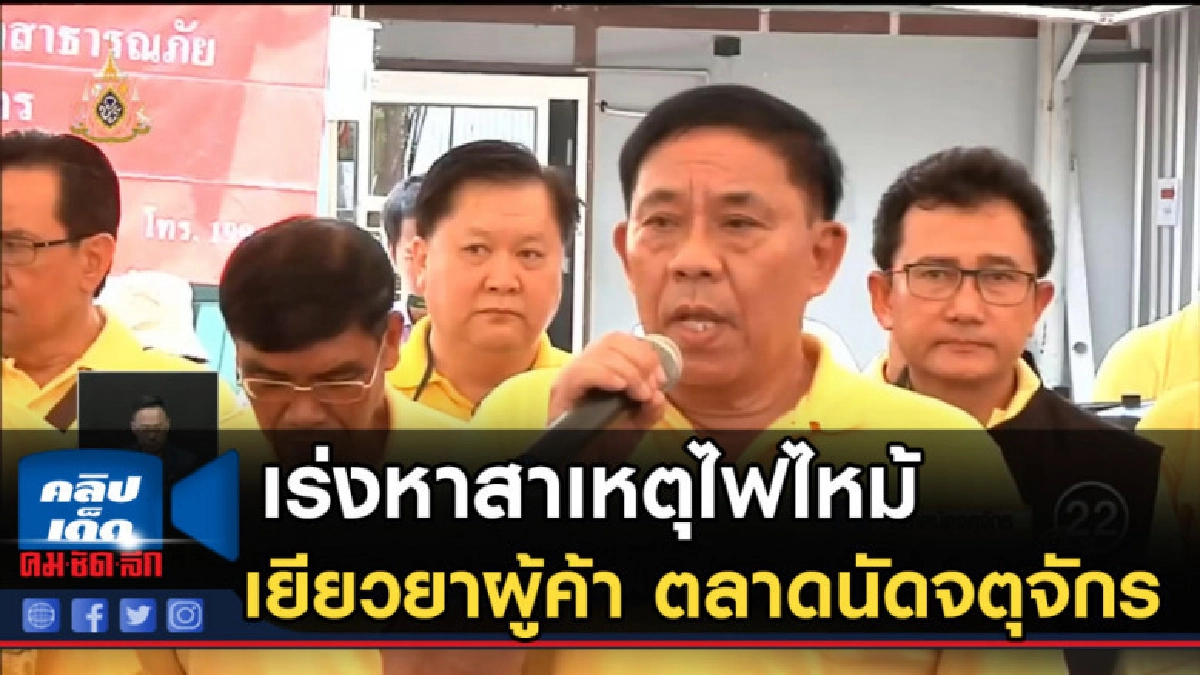 เร่งหาสาเหตุไฟไหม้-เยียวยาผู้ค้า ตลาดนัดจตุจักร