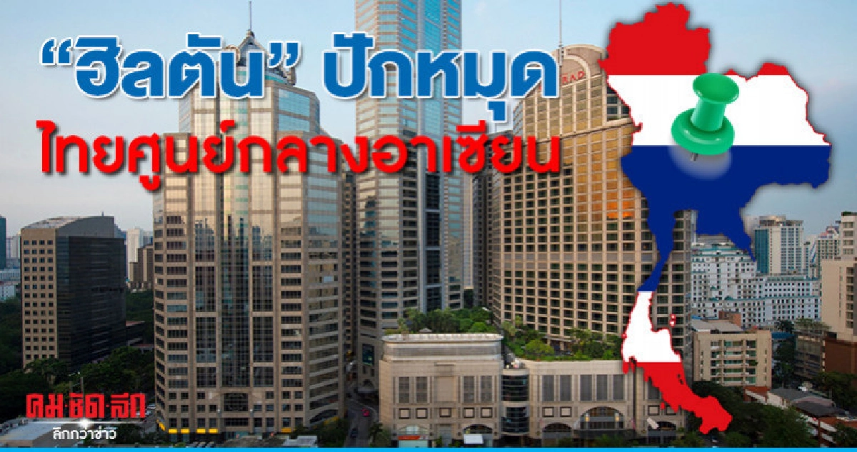 "ฮิลตัน"ปักหมุดไทยศูนย์กลางอาเซียน "ฮิลตัน"ปักหมุดไทยศูนย์กลางอาเซียน