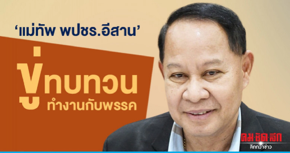 "แม่ทัพ พปชร.อีสาน"ขู่ทบทวนบทบาทถูกเมินไม่มีตำแหน่งการเมือง