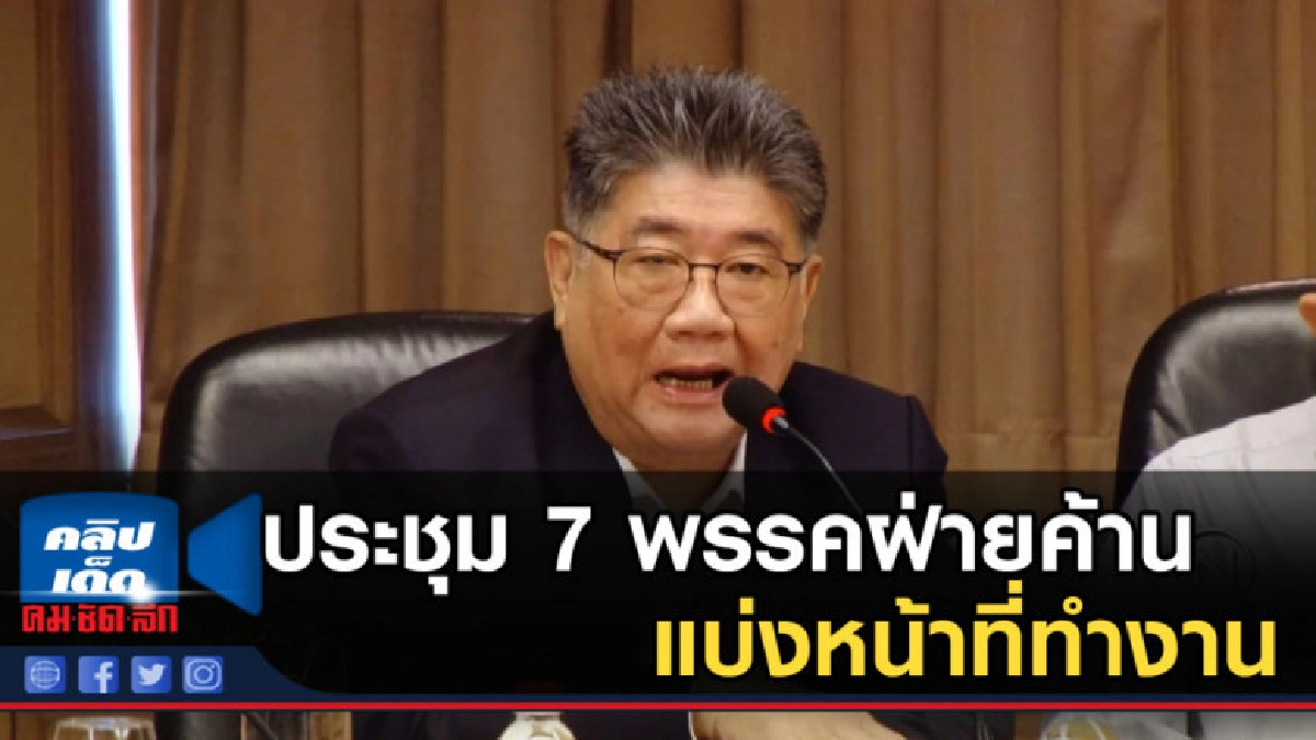 ประชุม 7 พรรคฝ่ายค้าน แบ่งหน้าที่ทำงาน