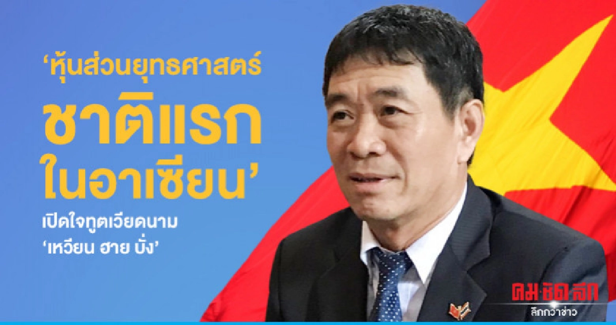 หุ้นส่วนยุทธศาสตร์ชาติแรก เปิดใจทูตเวียดนาม"เหวียน ฮาย บั่ง" หุ้นส่วนยุทธศาสตร์ชาติแรก เปิดใจทูตเวียดนาม"เหวียน ฮาย บั่ง"