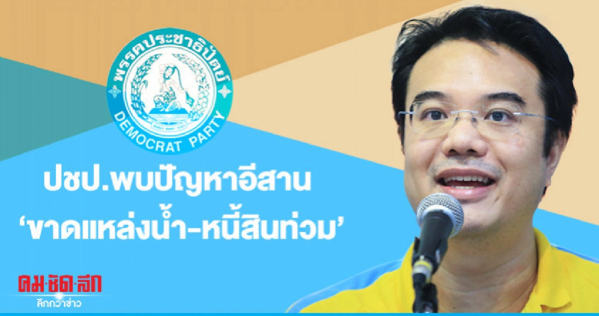 "ทีมศก.ทันสมัย" ปชป.พบปัญหา"อีสาน" ขาดแหล่งน้ำ-หนี้สินท่วม "ทีมศก.ทันสมัย" ปชป.พบปัญหา"อีสาน" ขาดแหล่งน้ำ-หนี้สินท่วม