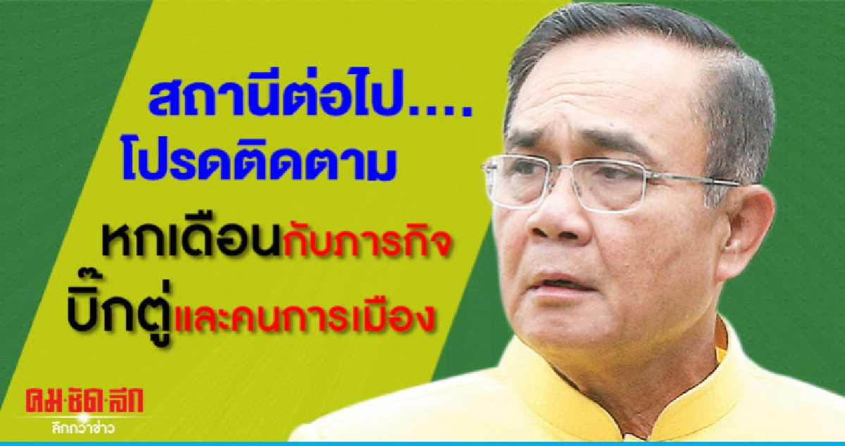 สถานีต่อไป....โปรดติดตามหกเดือนกับภารกิจบิ๊กตู่และคนการเมือง