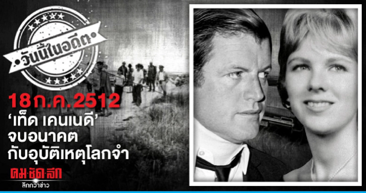 18 ก.ค.2512  "เท็ด เคนเนดี"  จบอนาคต กับอุบัติเหตุโลกจำ