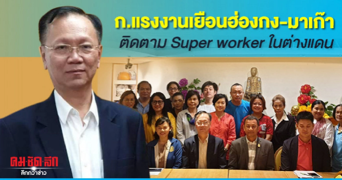 ก.แรงงานเยือนฮ่องกง-มาเก๊าติดตาม Super worker ในต่างแดน ก.แรงงานเยือนฮ่องกง-มาเก๊าติดตาม Super worker ในต่างแดน