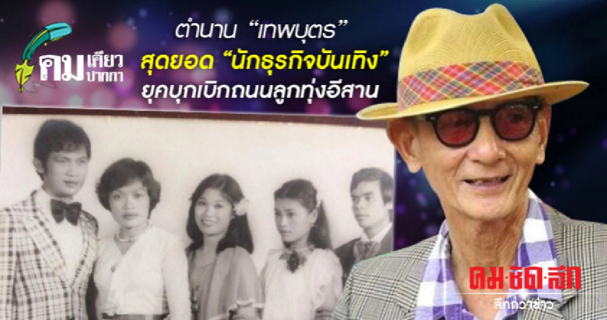 ตำนานเทพบุตรสุดยอดนักธุรกิจบันเทิงยุคบุกเบิกถนนลูกทุ่งอีสาน