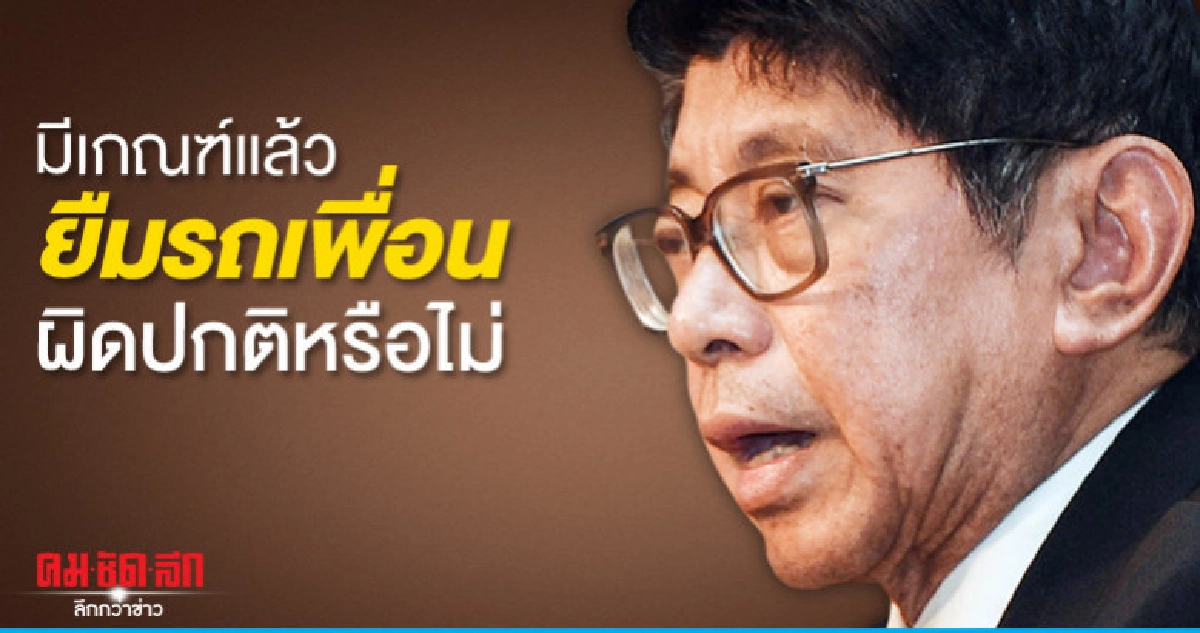 แจงทรัพย์สินมีเกณฑ์แล้วยืมรถเพื่อน ผิดปกติหรือไม่ แจงทรัพย์สินมีเกณฑ์แล้วยืมรถเพื่อน ผิดปกติหรือไม่