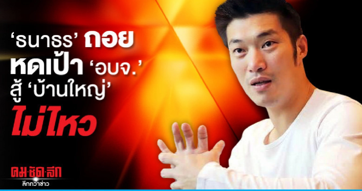 'ธนาธร' ถอย หดเป้า 'อบจ.' สู้  'บ้านใหญ่' ไม่ไหว