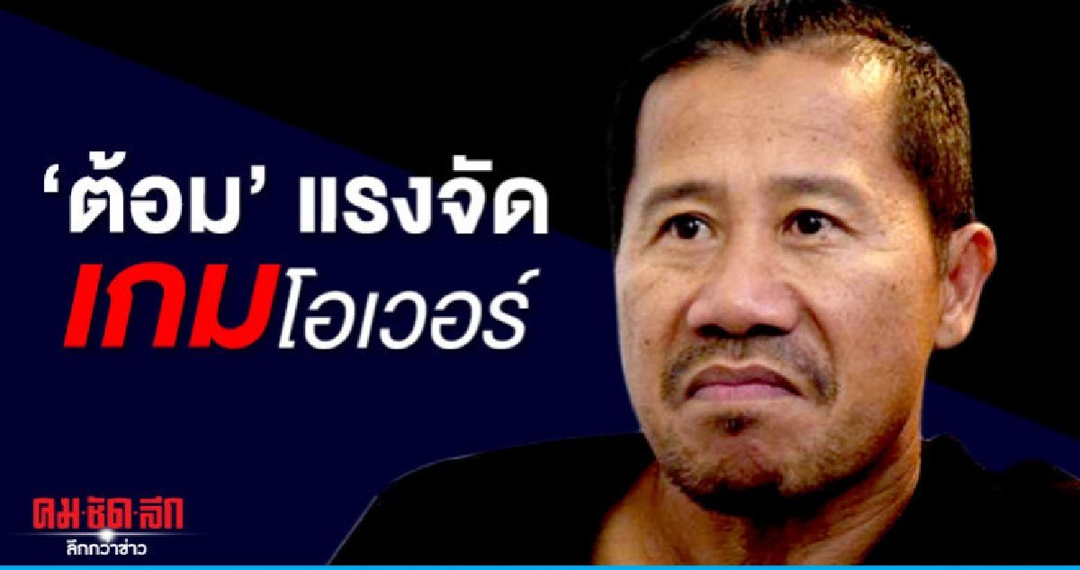   "ต้อม"  แรงจัด เกมโอเวอร์