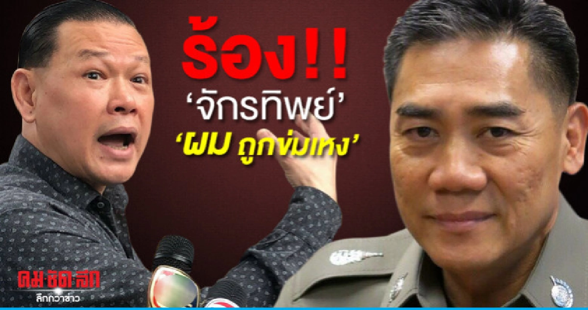  ่สันธนะ ่ ร้อง  ่จักรทิพย์ ่ ถูกนายตำรวจใหญ่หยาม-ข่มเหง