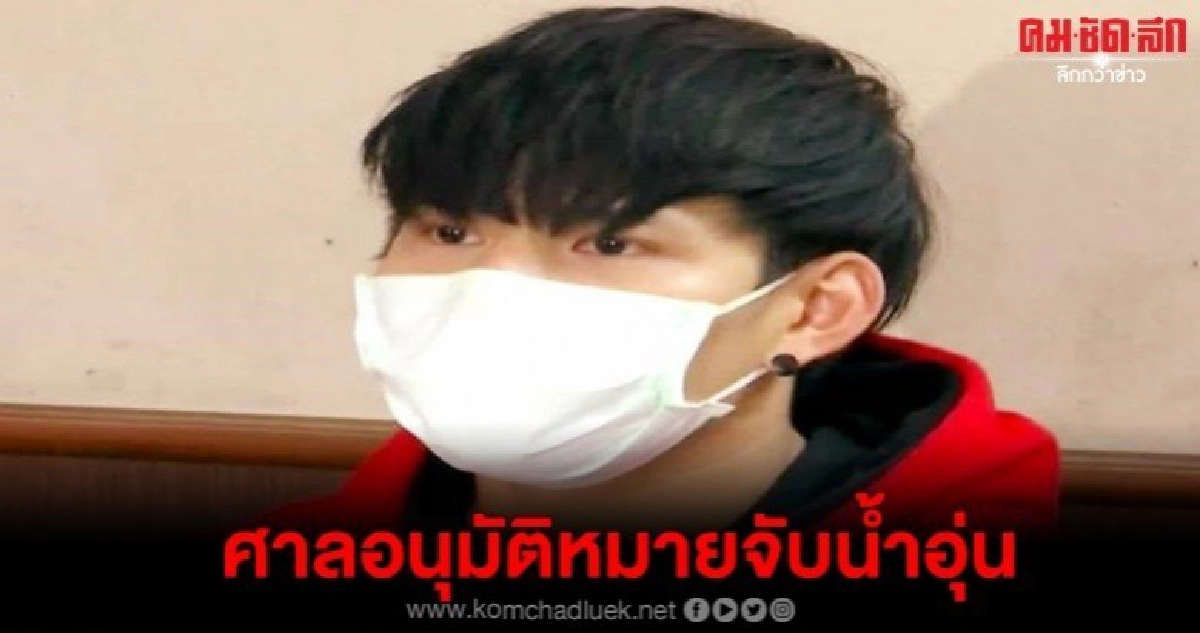 ศาลอนุมัติหมายจับ น้ำอุ่น 3 ข้อหา ศาลอนุมัติหมายจับ น้ำอุ่น 3 ข้อหา