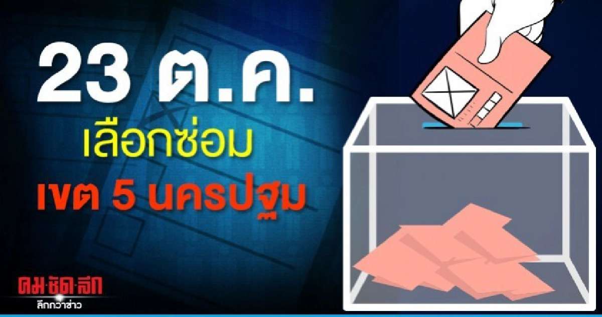 เคาะแล้ว 23 ต.ค.เลือกซ่อม เขต 5 นครปฐม เคาะแล้ว 23 ต.ค.เลือกซ่อม เขต 5 นครปฐม