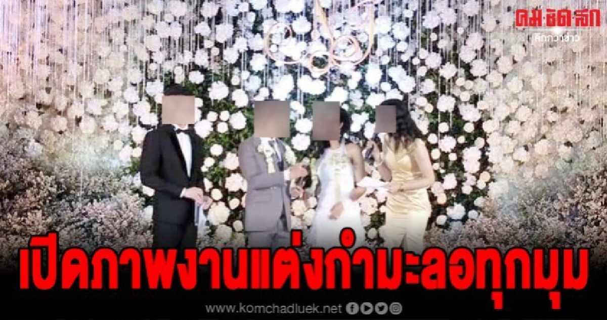 เปิดภาพทุกมุมงานแต่งกำมะลอ หรูหราอลังการมาก เปิดภาพทุกมุมงานแต่งกำมะลอ หรูหราอลังการมาก